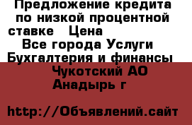 Предложение кредита по низкой процентной ставке › Цена ­ 10 000 000 - Все города Услуги » Бухгалтерия и финансы   . Чукотский АО,Анадырь г.